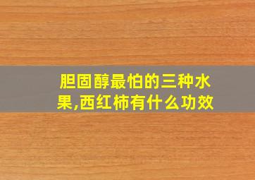 胆固醇最怕的三种水果,西红柿有什么功效