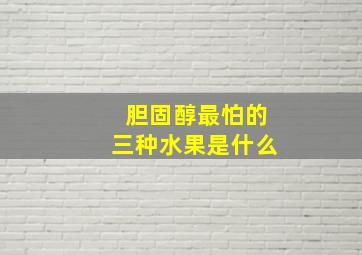 胆固醇最怕的三种水果是什么