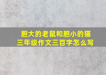 胆大的老鼠和胆小的猫三年级作文三百字怎么写