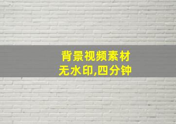 背景视频素材无水印,四分钟