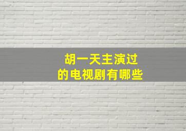 胡一天主演过的电视剧有哪些