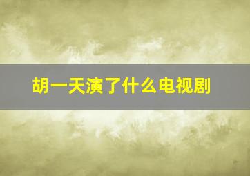 胡一天演了什么电视剧