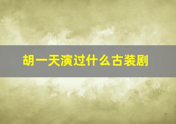 胡一天演过什么古装剧