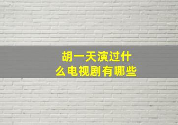 胡一天演过什么电视剧有哪些