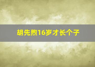 胡先煦16岁才长个子