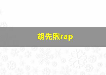 胡先煦rap