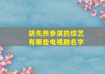 胡先煦参演的综艺有哪些电视剧名字