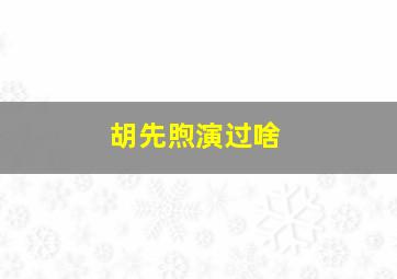 胡先煦演过啥