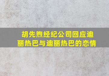 胡先煦经纪公司回应迪丽热巴与迪丽热巴的恋情