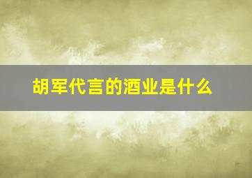 胡军代言的酒业是什么