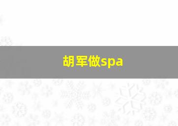 胡军做spa