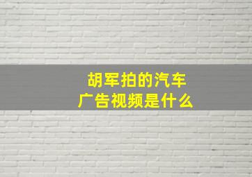 胡军拍的汽车广告视频是什么