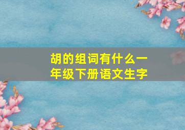 胡的组词有什么一年级下册语文生字