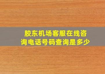 胶东机场客服在线咨询电话号码查询是多少