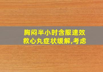 胸闷半小时含服速效救心丸症状缓解,考虑