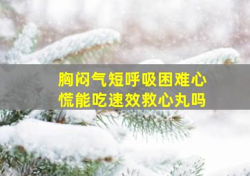 胸闷气短呼吸困难心慌能吃速效救心丸吗