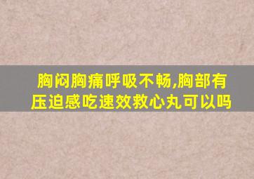 胸闷胸痛呼吸不畅,胸部有压迫感吃速效救心丸可以吗