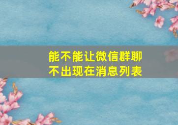 能不能让微信群聊不出现在消息列表