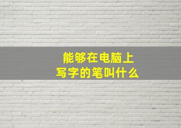 能够在电脑上写字的笔叫什么