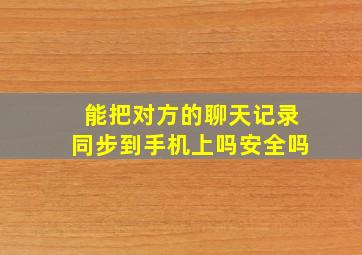 能把对方的聊天记录同步到手机上吗安全吗