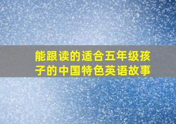 能跟读的适合五年级孩子的中国特色英语故事