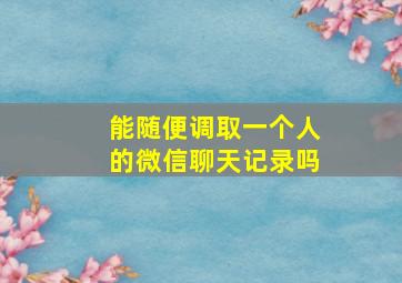 能随便调取一个人的微信聊天记录吗