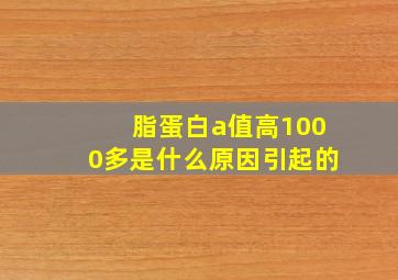 脂蛋白a值高1000多是什么原因引起的