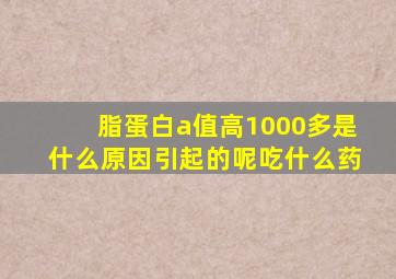 脂蛋白a值高1000多是什么原因引起的呢吃什么药