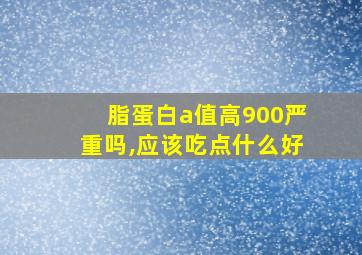 脂蛋白a值高900严重吗,应该吃点什么好