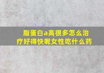 脂蛋白a高很多怎么治疗好得快呢女性吃什么药