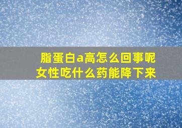 脂蛋白a高怎么回事呢女性吃什么药能降下来