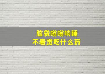 脑袋嗡嗡响睡不着觉吃什么药