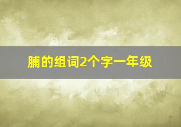 脯的组词2个字一年级