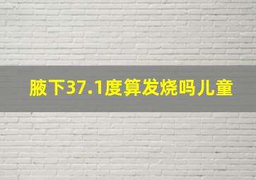 腋下37.1度算发烧吗儿童