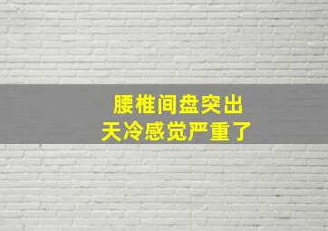 腰椎间盘突出天冷感觉严重了