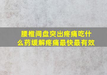 腰椎间盘突出疼痛吃什么药缓解疼痛最快最有效