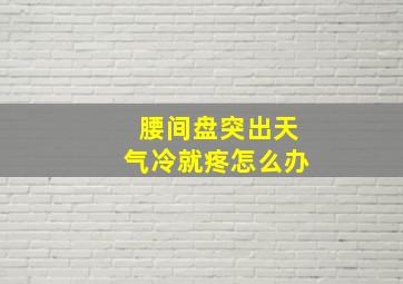 腰间盘突出天气冷就疼怎么办