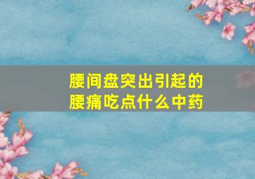 腰间盘突出引起的腰痛吃点什么中药