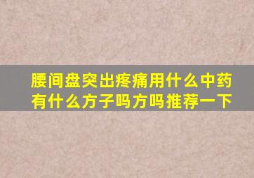 腰间盘突出疼痛用什么中药有什么方子吗方吗推荐一下