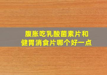 腹胀吃乳酸菌素片和健胃消食片哪个好一点