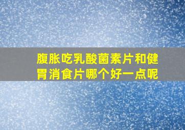 腹胀吃乳酸菌素片和健胃消食片哪个好一点呢