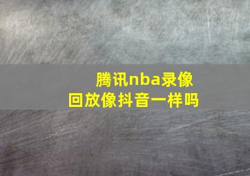 腾讯nba录像回放像抖音一样吗