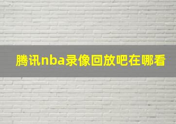 腾讯nba录像回放吧在哪看