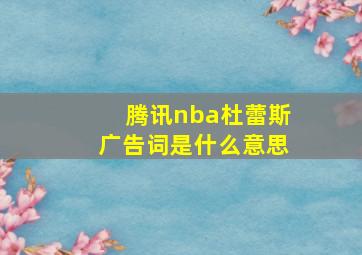 腾讯nba杜蕾斯广告词是什么意思