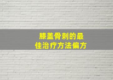 膝盖骨刺的最佳治疗方法偏方