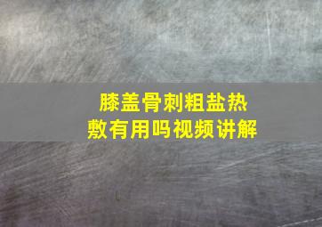 膝盖骨刺粗盐热敷有用吗视频讲解