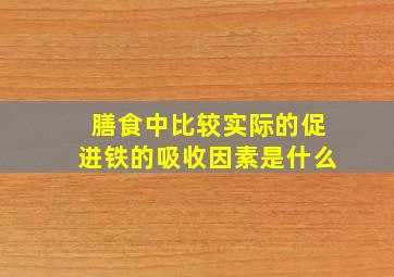 膳食中比较实际的促进铁的吸收因素是什么