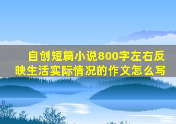 自创短篇小说800字左右反映生活实际情况的作文怎么写