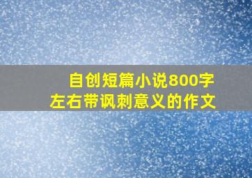 自创短篇小说800字左右带讽刺意义的作文