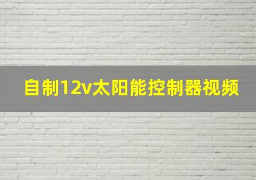 自制12v太阳能控制器视频